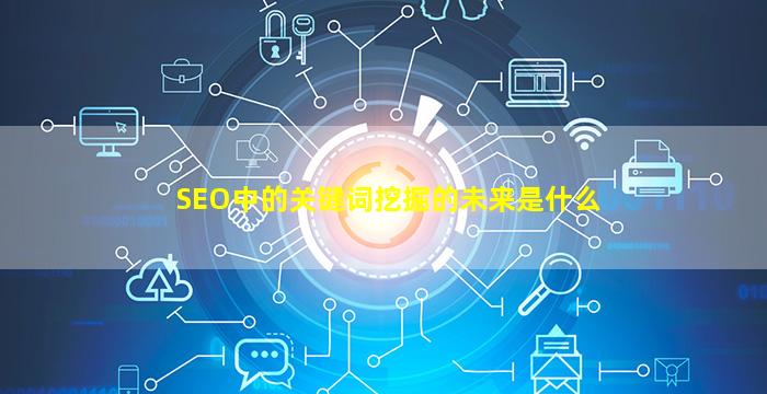 SEO中的关键词挖掘的未来是什么