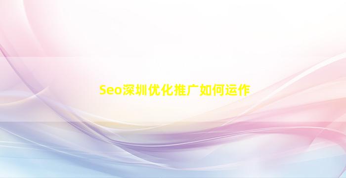 Seo深圳优化推广如何运作