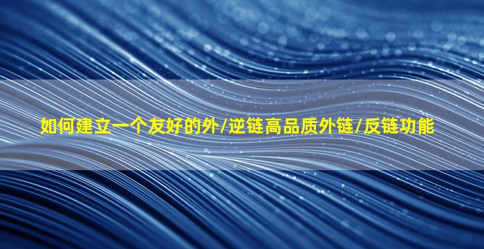 如何建立一个友好的外/逆链高品质外链/反链功能