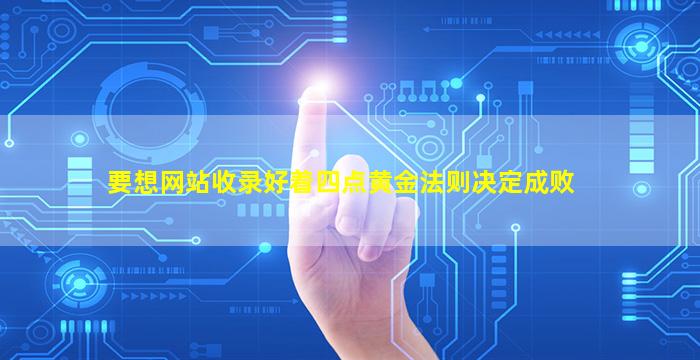 要想网站收录好着四点黄金法则决定成败